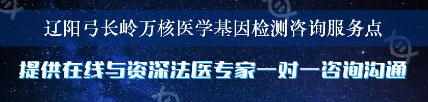 辽阳弓长岭万核医学基因检测咨询服务点